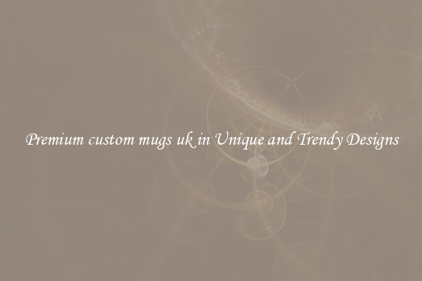 Premium custom mugs uk in Unique and Trendy Designs