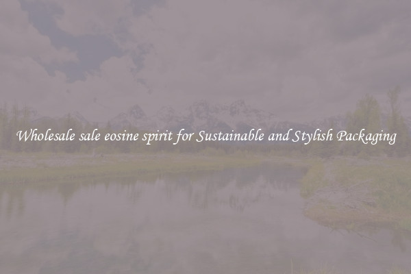 Wholesale sale eosine spirit for Sustainable and Stylish Packaging