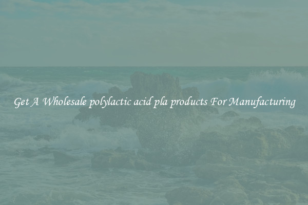 Get A Wholesale polylactic acid pla products For Manufacturing