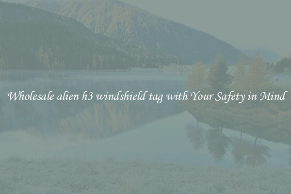 Wholesale alien h3 windshield tag with Your Safety in Mind