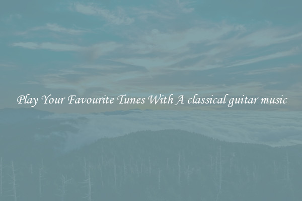 Play Your Favourite Tunes With A classical guitar music