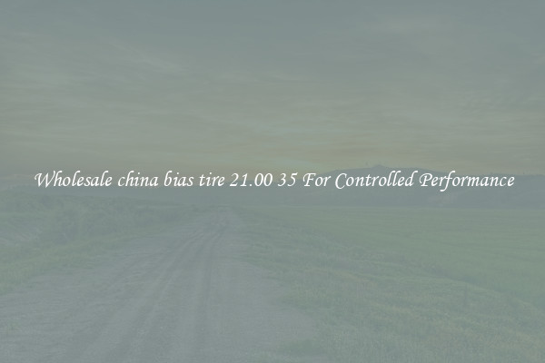 Wholesale china bias tire 21.00 35 For Controlled Performance