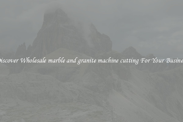 Discover Wholesale marble and granite machine cutting For Your Business
