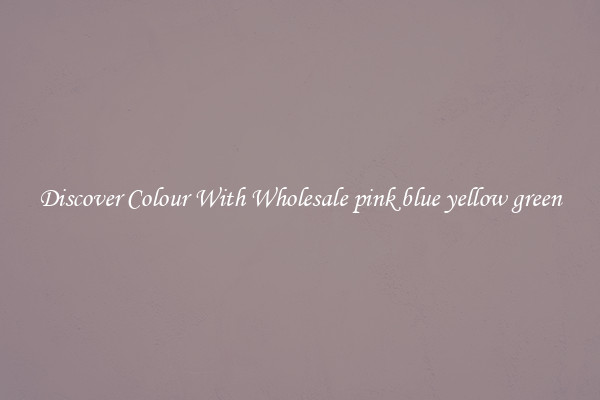 Discover Colour With Wholesale pink blue yellow green