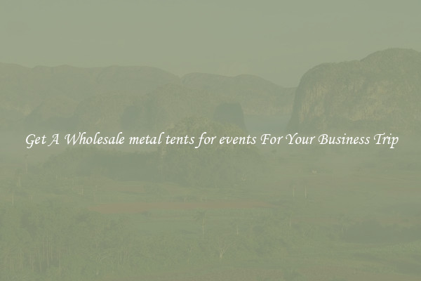 Get A Wholesale metal tents for events For Your Business Trip