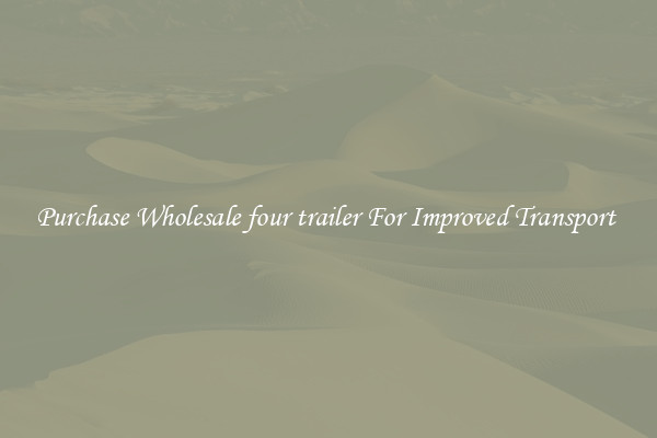 Purchase Wholesale four trailer For Improved Transport 