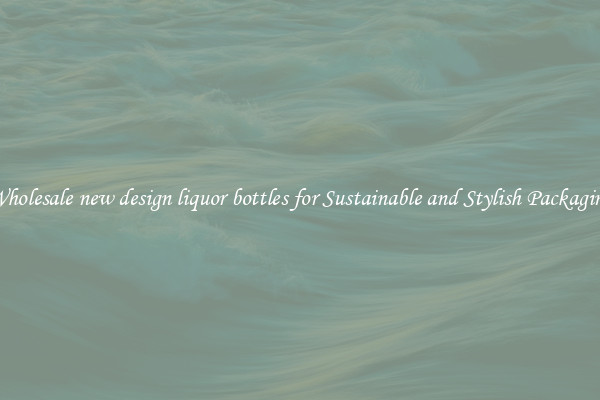Wholesale new design liquor bottles for Sustainable and Stylish Packaging