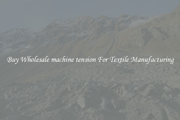 Buy Wholesale machine tension For Textile Manufacturing