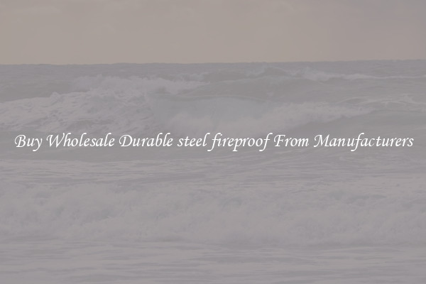 Buy Wholesale Durable steel fireproof From Manufacturers