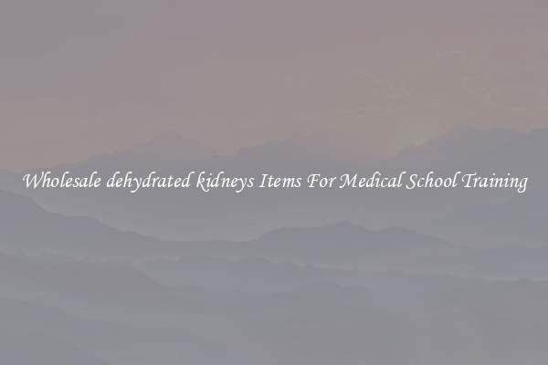 Wholesale dehydrated kidneys Items For Medical School Training