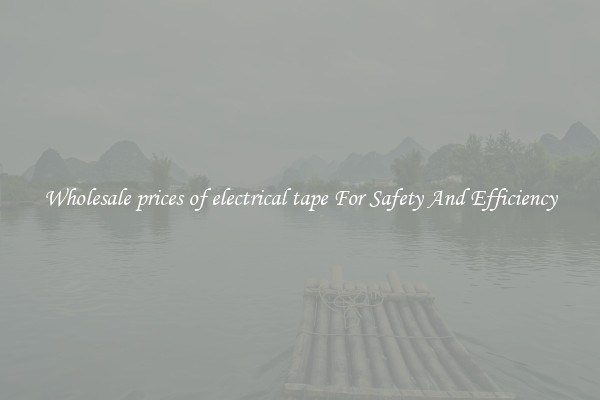 Wholesale prices of electrical tape For Safety And Efficiency