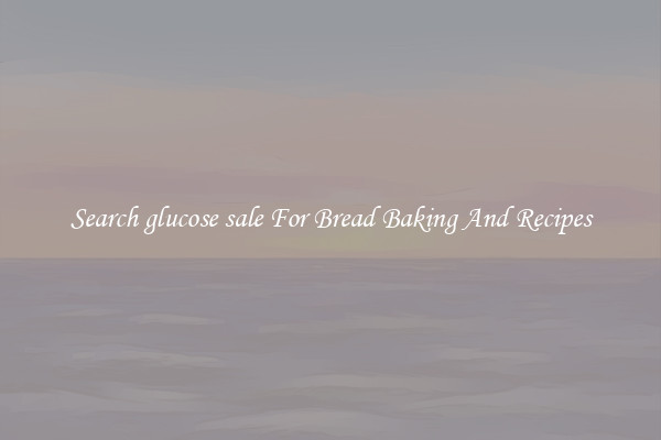 Search glucose sale For Bread Baking And Recipes