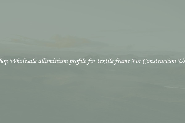 Shop Wholesale alluminium profile for textile frame For Construction Uses