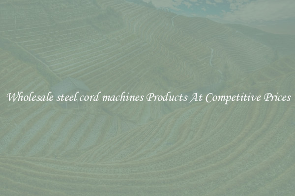 Wholesale steel cord machines Products At Competitive Prices
