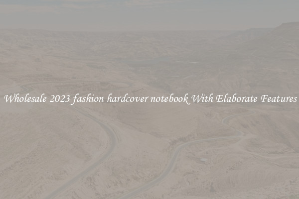 Wholesale 2023 fashion hardcover notebook With Elaborate Features