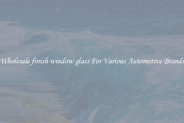 Wholesale finish window glass For Various Automotive Brands