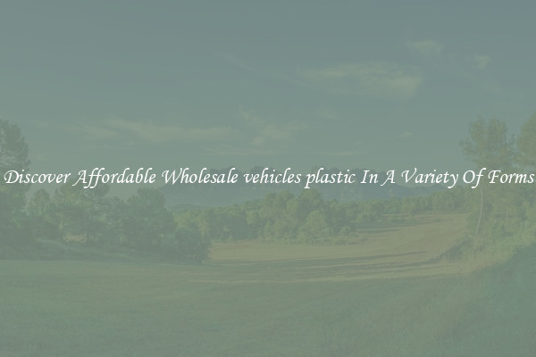 Discover Affordable Wholesale vehicles plastic In A Variety Of Forms