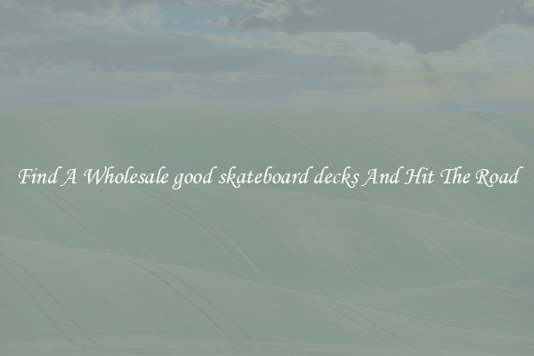 Find A Wholesale good skateboard decks And Hit The Road