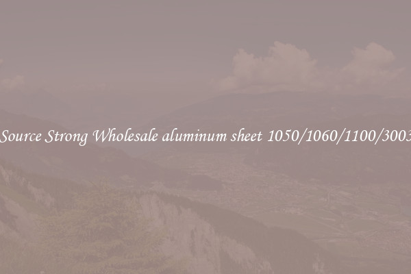 Source Strong Wholesale aluminum sheet 1050/1060/1100/3003