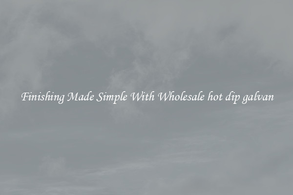 Finishing Made Simple With Wholesale hot dip galvan