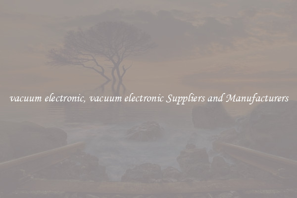 vacuum electronic, vacuum electronic Suppliers and Manufacturers