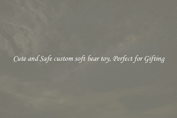 Cute and Safe custom soft bear toy, Perfect for Gifting