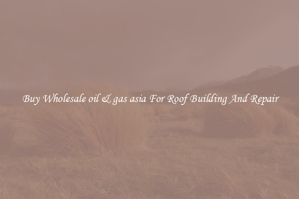 Buy Wholesale oil & gas asia For Roof Building And Repair