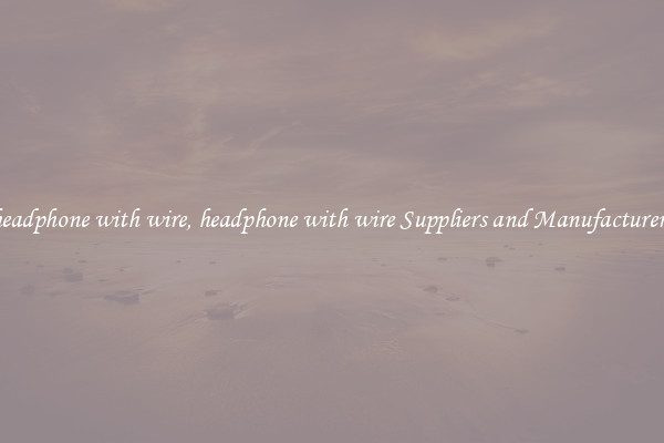 headphone with wire, headphone with wire Suppliers and Manufacturers