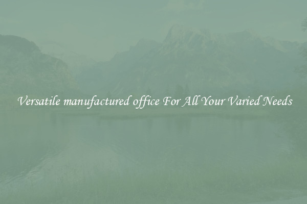 Versatile manufactured office For All Your Varied Needs