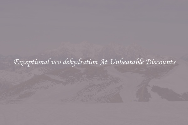 Exceptional vco dehydration At Unbeatable Discounts