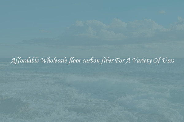 Affordable Wholesale floor carbon fiber For A Variety Of Uses