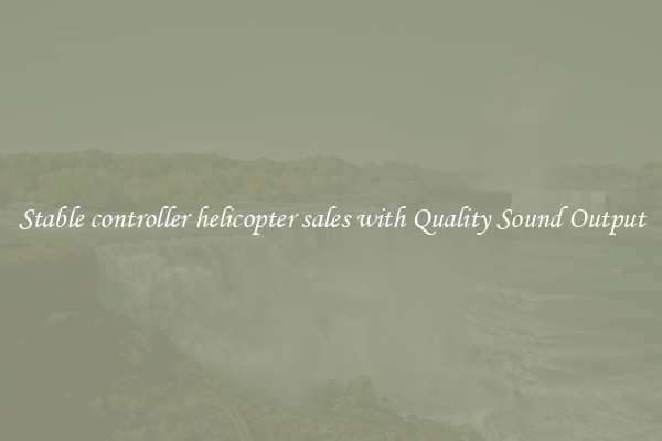 Stable controller helicopter sales with Quality Sound Output