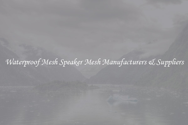 Waterproof Mesh Speaker Mesh Manufacturers & Suppliers