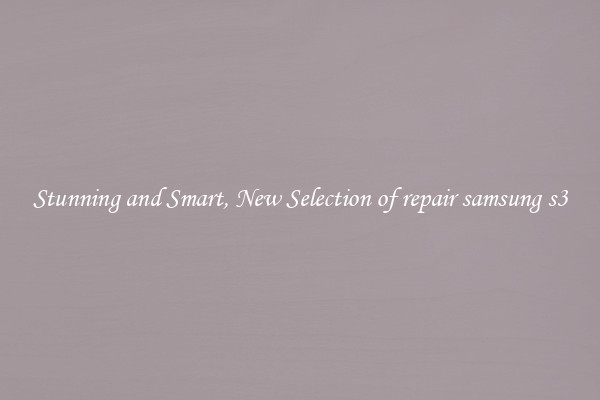 Stunning and Smart, New Selection of repair samsung s3