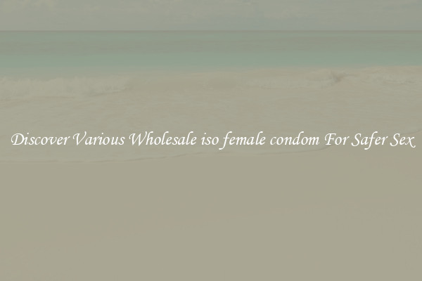 Discover Various Wholesale iso female condom For Safer Sex