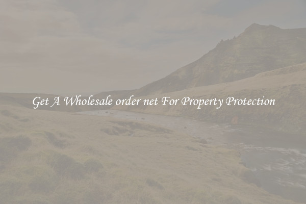 Get A Wholesale order net For Property Protection