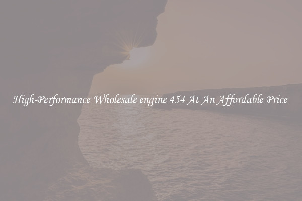 High-Performance Wholesale engine 454 At An Affordable Price 