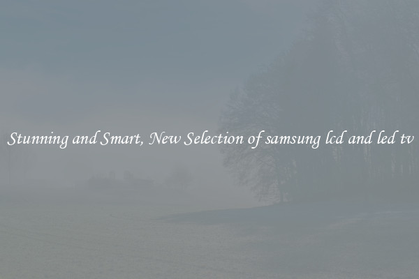 Stunning and Smart, New Selection of samsung lcd and led tv