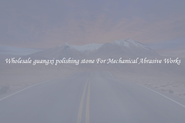 Wholesale guangxi polishing stone For Mechanical Abrasive Works