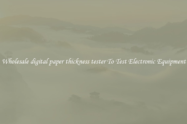 Wholesale digital paper thickness tester To Test Electronic Equipment