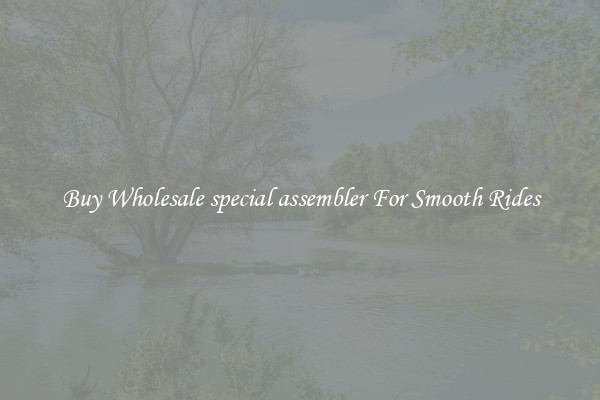 Buy Wholesale special assembler For Smooth Rides