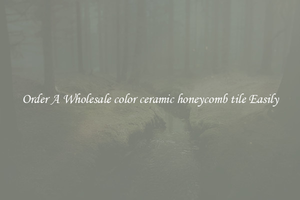 Order A Wholesale color ceramic honeycomb tile Easily