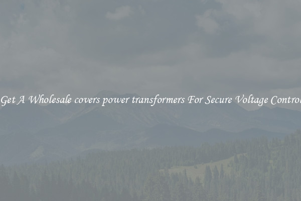 Get A Wholesale covers power transformers For Secure Voltage Control