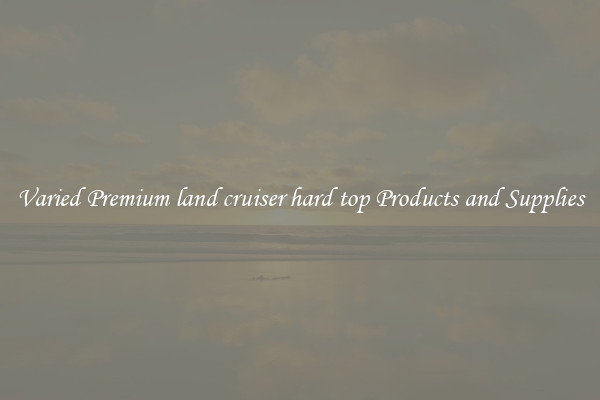 Varied Premium land cruiser hard top Products and Supplies