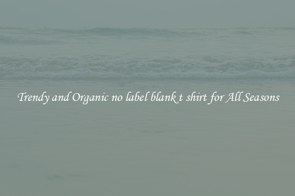 Trendy and Organic no label blank t shirt for All Seasons