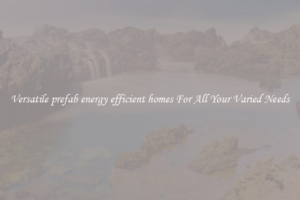 Versatile prefab energy efficient homes For All Your Varied Needs