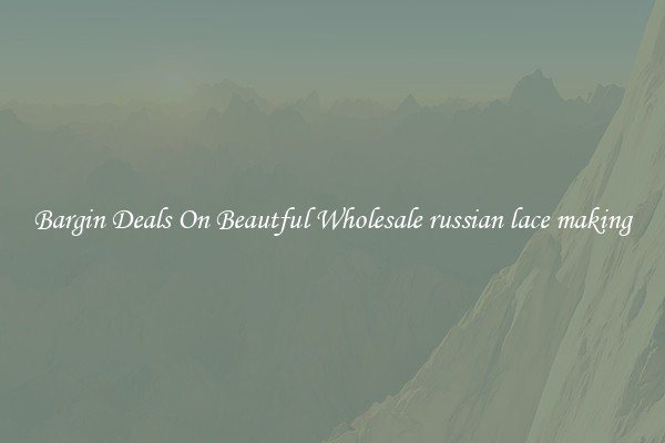 Bargin Deals On Beautful Wholesale russian lace making