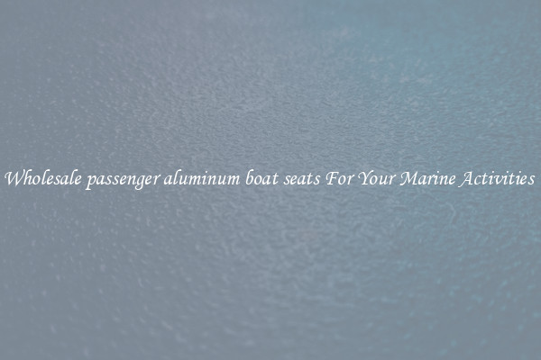 Wholesale passenger aluminum boat seats For Your Marine Activities 