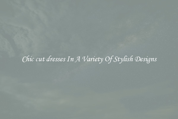 Chic cut dresses In A Variety Of Stylish Designs