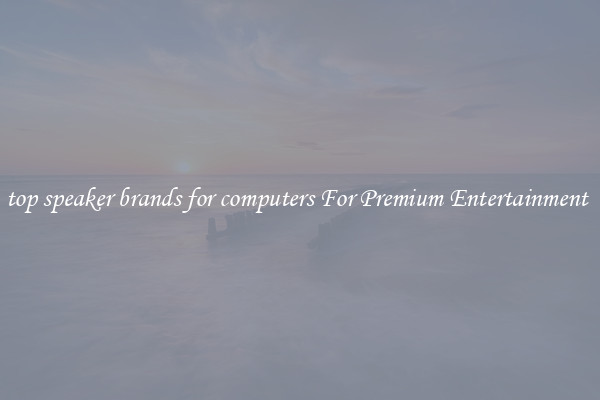 top speaker brands for computers For Premium Entertainment 